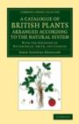 A Catalogue of British Plants Arranged According to the Natural System : With the Synonyms of De Candolle, Smith, and Lindley - Book