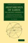 Aristarchus of Samos, the Ancient Copernicus : A History of Greek Astronomy to Aristarchus, Together with Aristarchus's Treatise on the Sizes and Distances of the Sun and Moon - Book