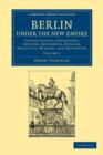Berlin under the New Empire: Volume 1 : Its Institutions, Inhabitants, Industry, Monuments, Museums, Social Life, Manners, and Amusements - Book