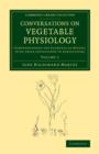 Conversations on Vegetable Physiology: Volume 1 : Comprehending the Elements of Botany, with their Application to Agriculture - Book
