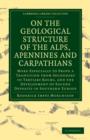 On the Geological Structure of the Alps, Apennines and Carpathians : More Especially to Prove a Transition from Secondary to Tertiary Rocks, and the Development of Eocene Deposits in Southern Europe - Book