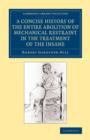 A Concise History of the Entire Abolition of Mechanical Restraint in the Treatment of the Insane : And of the Introduction, Success, and Final Triumph of the Non-Restraint System - Book