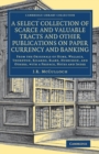 A Select Collection of Scarce and Valuable Tracts and Other Publications on Paper Currency and Banking : From the Originals of Hume, Wallace, Thornton, Ricardo, Blake, Huskisson, and Others, with a Pr - Book