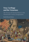 Troy, Carthage and the Victorians : The Drama of Classical Ruins in the Nineteenth-Century Imagination - eBook