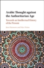 Arabic Thought against the Authoritarian Age : Towards an Intellectual History of the Present - eBook