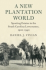 New Plantation World : Sporting Estates in the South Carolina Lowcountry, 1900-1940 - eBook