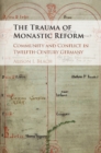 Trauma of Monastic Reform : Community and Conflict in Twelfth-Century Germany - eBook