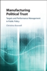 Manufacturing Political Trust : Targets and Performance Measurement in Public Policy - eBook