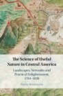 Science of Useful Nature in Central America : Landscapes, Networks and Practical Enlightenment, 1784-1838 - eBook