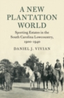 A New Plantation World : Sporting Estates in the South Carolina Lowcountry, 1900-1940 - Book
