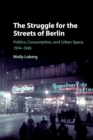 The Struggle for the Streets of Berlin : Politics, Consumption, and Urban Space, 1914-1945 - Book