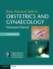 Basic Practical Skills in Obstetrics and Gynaecology : Participant Manual - Book