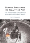 Donor Portraits in Byzantine Art : The Vicissitudes of Contact between Human and Divine - Book