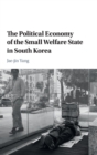 The Political Economy of the Small Welfare State in South Korea - Book