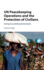 UN Peacekeeping Operations and the Protection of Civilians : Saving Succeeding Generations - Book