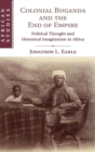 Colonial Buganda and the End of Empire : Political Thought and Historical Imagination in Africa - Book