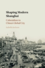 Shaping Modern Shanghai : Colonialism in China's Global City - Book