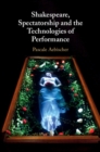 Shakespeare, Spectatorship and the Technologies of Performance - Book
