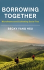 Borrowing Together : Microfinance and Cultivating Social Ties - Book