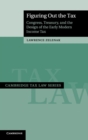 Figuring Out the Tax : Congress, Treasury, and the Design of the Early Modern Income Tax - Book