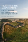 Protecting the Roman Empire : Fortlets, Frontiers, and the Quest for Post-Conquest Security - Book