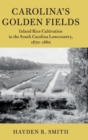 Carolina's Golden Fields : Inland Rice Cultivation in the South Carolina Lowcountry, 1670-1860 - Book