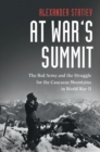 At War's Summit : The Red Army and the Struggle for the Caucasus Mountains in World War II - Book