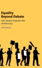 Equality Beyond Debate : John Dewey's Pragmatic Idea of Democracy - Book