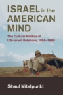 Israel in the American Mind : The Cultural Politics of US-Israeli Relations, 1958-1988 - Book