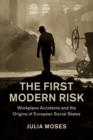 The First Modern Risk : Workplace Accidents and the Origins of European Social States - Book