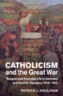 Catholicism and the Great War : Religion and Everyday Life in Germany and Austria-Hungary, 1914-1922 - Book