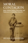 Moral Contagion : Black Atlantic Sailors, Citizenship, and Diplomacy in Antebellum America - Book