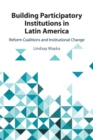 Building Participatory Institutions in Latin America : Reform Coalitions and Institutional Change - Book