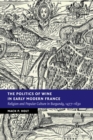 The Politics of Wine in Early Modern France : Religion and Popular Culture in Burgundy, 1477-1630 - Book