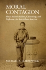 Moral Contagion : Black Atlantic Sailors, Citizenship, and Diplomacy in Antebellum America - Book