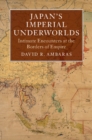 Japan's Imperial Underworlds : Intimate Encounters at the Borders of Empire - Book