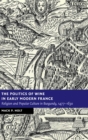 The Politics of Wine in Early Modern France : Religion and Popular Culture in Burgundy, 1477-1630 - Book