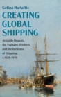 Creating Global Shipping : Aristotle Onassis, the Vagliano Brothers, and the Business of Shipping, c.1820-1970 - Book