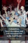 Colonialism, Neo-Colonialism, and Anti-Terrorism Law in the Arab World - Book