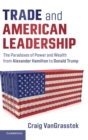 Trade and American Leadership : The Paradoxes of Power and Wealth from Alexander Hamilton to Donald Trump - Book