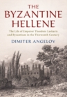 The Byzantine Hellene : The Life of Emperor Theodore Laskaris and Byzantium in the Thirteenth Century - Book