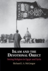 Islam and the Devotional Object : Seeing Religion in Egypt and Syria - Book