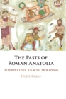 The Pasts of Roman Anatolia : Interpreters, Traces, Horizons - Book