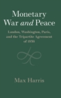 Monetary War and Peace : London, Washington, Paris, and the Tripartite Agreement of 1936 - Book