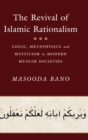 The Revival of Islamic Rationalism : Logic, Metaphysics and Mysticism in Modern Muslim Societies - Book