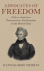 Advocates of Freedom : African American Transatlantic Abolitionism in the British Isles - Book