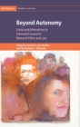 Beyond Autonomy : Limits and Alternatives to Informed Consent in Research Ethics and Law - Book