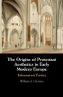 The Origins of Protestant Aesthetics in Early Modern Europe : Calvin's Reformation Poetics - Book