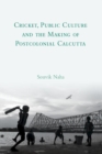 Cricket, Public Culture and the Making of Postcolonial Calcutta - Book
