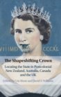 The Shapeshifting Crown : Locating the State in Postcolonial New Zealand, Australia, Canada and the UK - Book